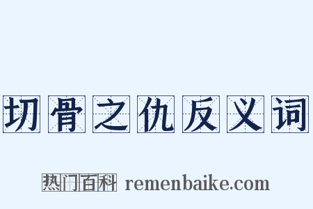 切骨之仇反义词是什么意思的图片